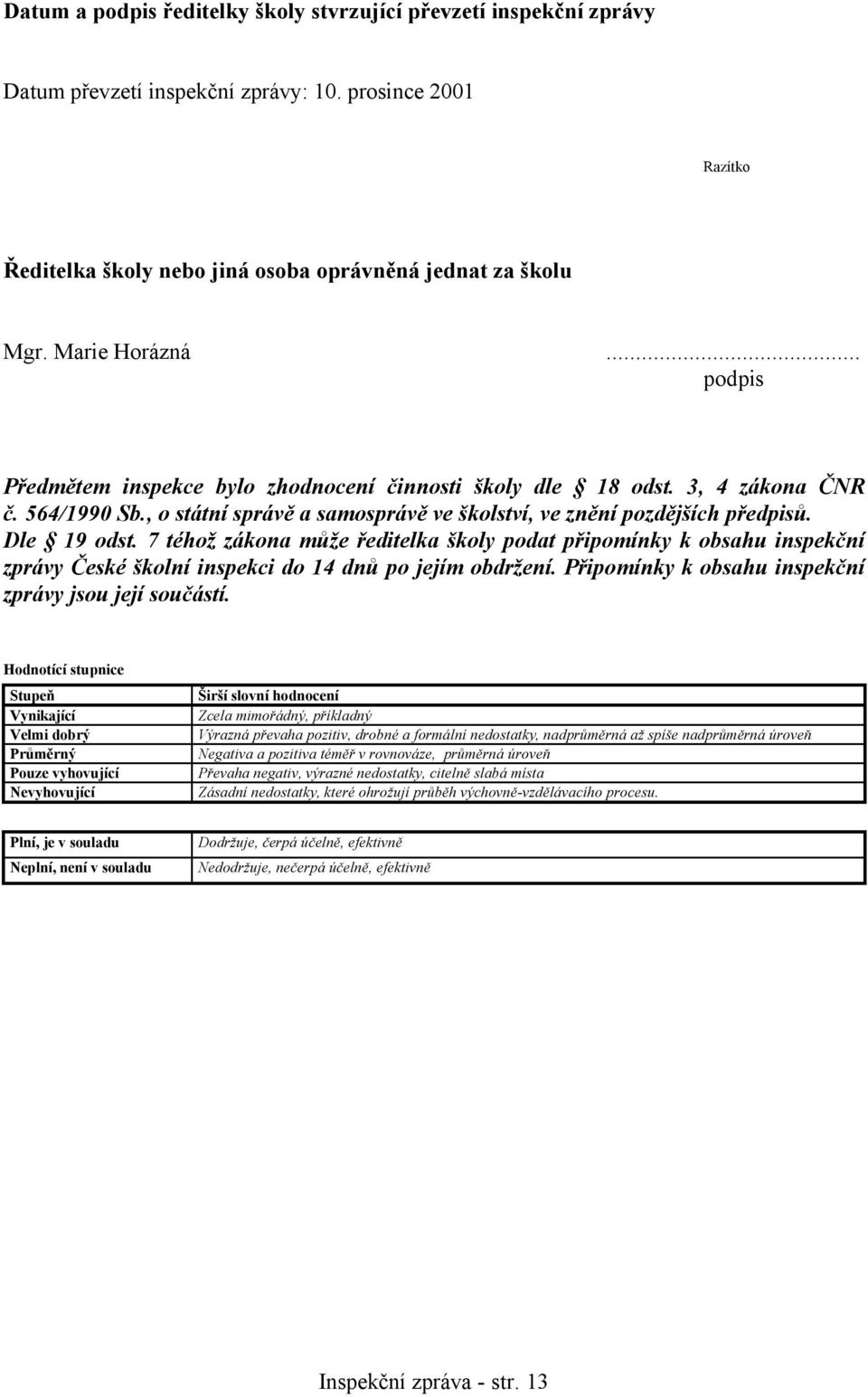 Dle 19 odst. 7 téhož zákona může ředitelka školy podat připomínky k obsahu inspekční zprávy České školní inspekci do 14 dnů po jejím obdržení. Připomínky k obsahu inspekční zprávy jsou její součástí.