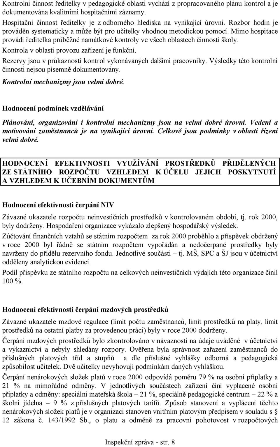 Mimo hospitace provádí ředitelka průběžné namátkové kontroly ve všech oblastech činnosti školy. Kontrola v oblasti provozu zařízení je funkční.