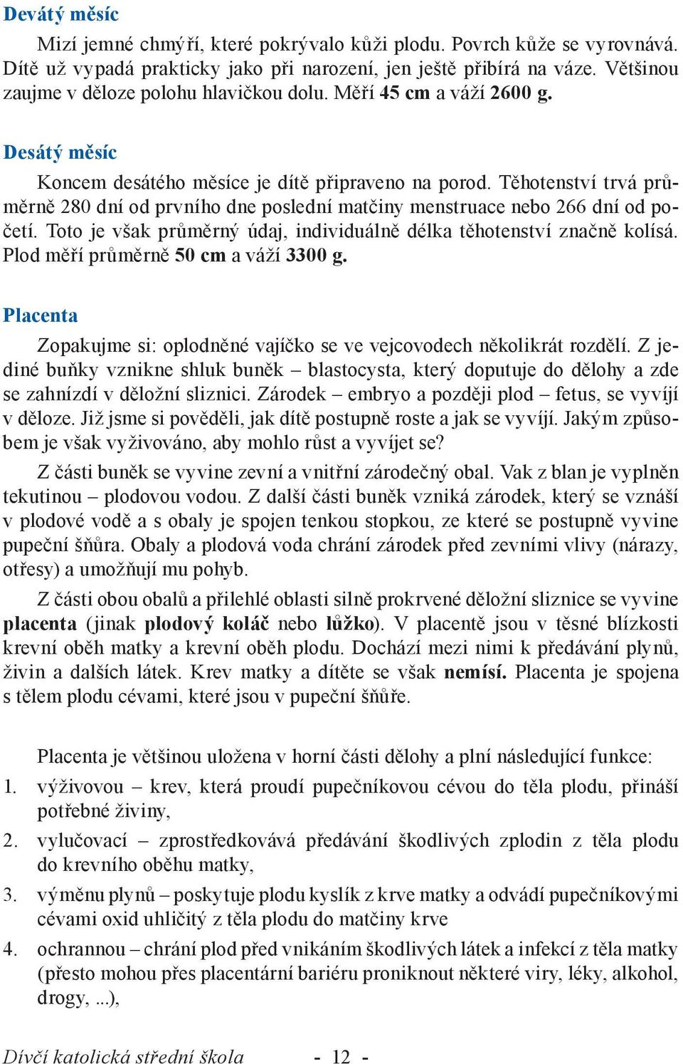 Těhotenství trvá průměrně 280 dní od prvního dne poslední matčiny menstruace nebo 266 dní od početí. Toto je však průměrný údaj, individuálně délka těhotenství značně kolísá.