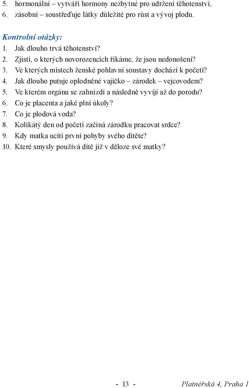 Jak dlouho putuje oplodněné vajíčko zárodek vejcovodem? 5. Ve kterém orgánu se zahnízdí a následně vyvíjí až do porodu? 6. Co je placenta a jaké plní úkoly? 7.