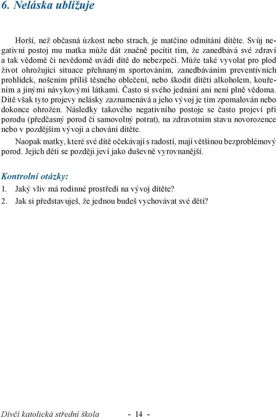 Může také vyvolat pro plod život ohrožující situace přehnaným sportováním, zanedbáváním preventivních prohlídek, nošením příliš těsného oblečení, nebo škodit dítěti alkoholem, kouřením a jinými