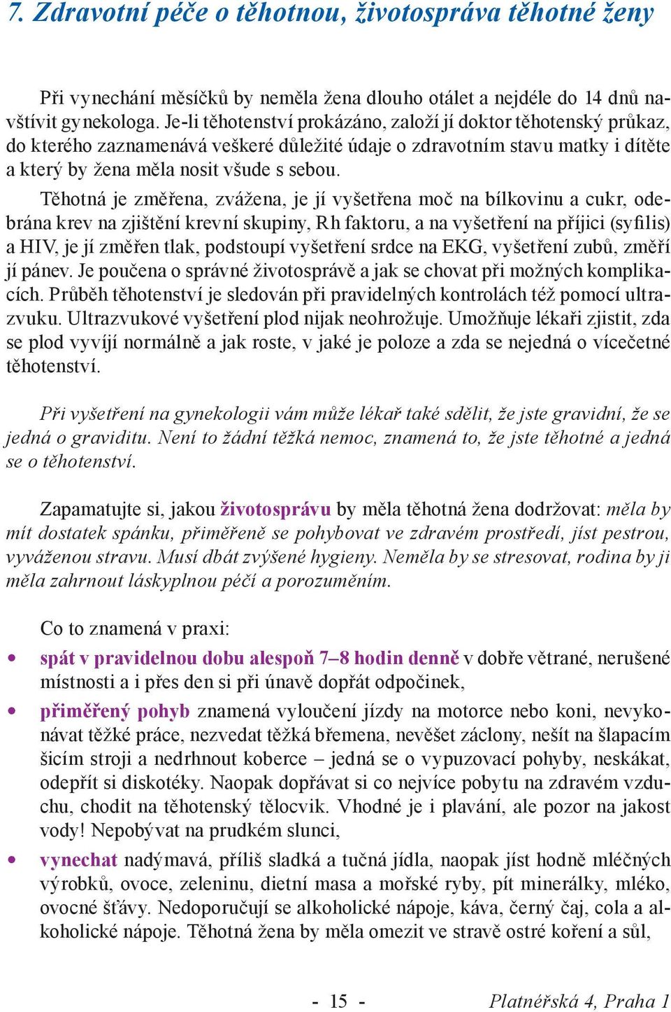 Těhotná je změřena, zvážena, je jí vyšetřena moč na bílkovinu a cukr, odebrána krev na zjištění krevní skupiny, Rh faktoru, a na vyšetření na příjici (syfilis) a HIV, je jí změřen tlak, podstoupí