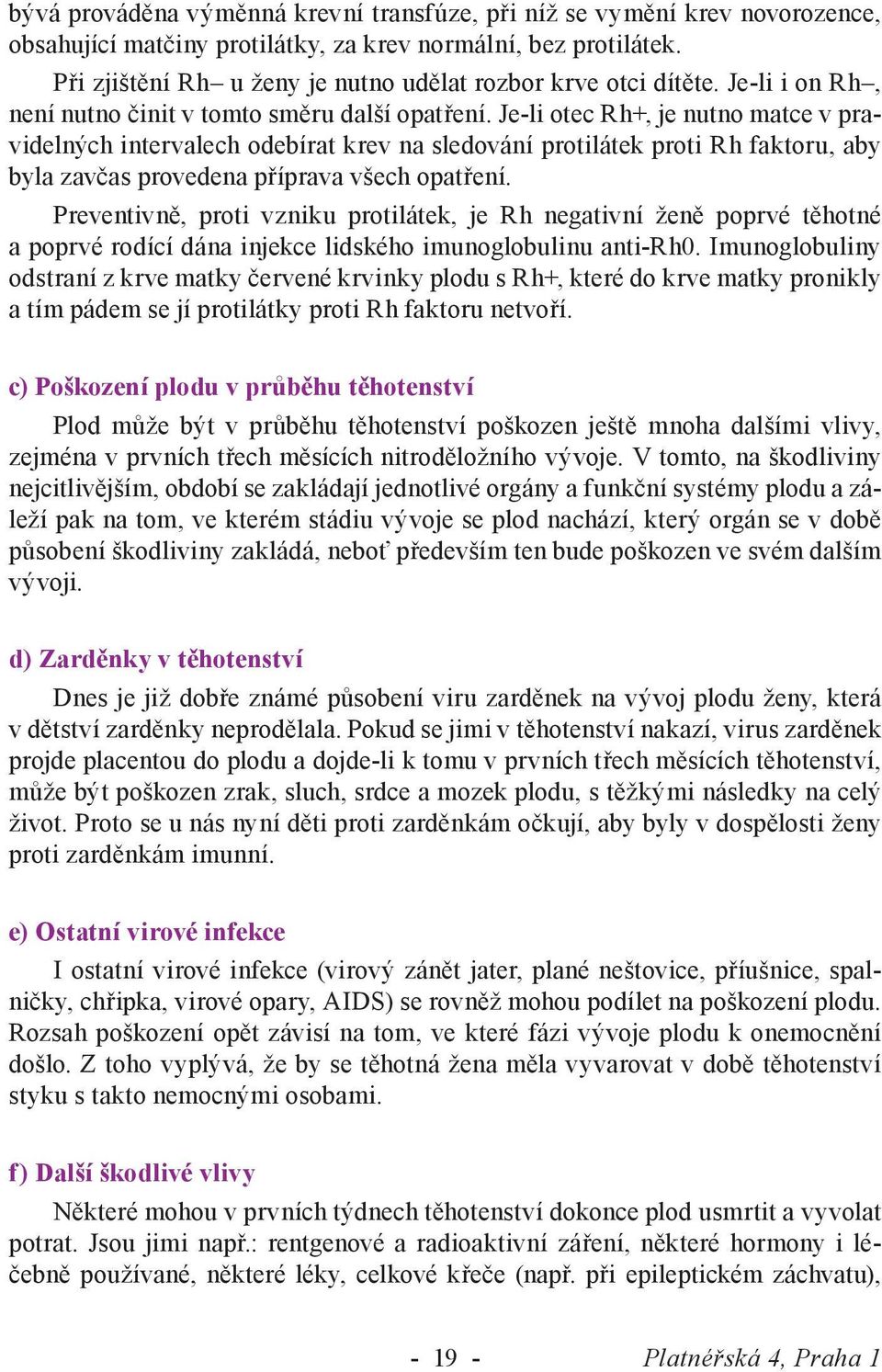 Je-li otec Rh+, je nutno matce v pravidelných intervalech odebírat krev na sledování protilátek proti Rh faktoru, aby byla zavčas provedena příprava všech opatření.