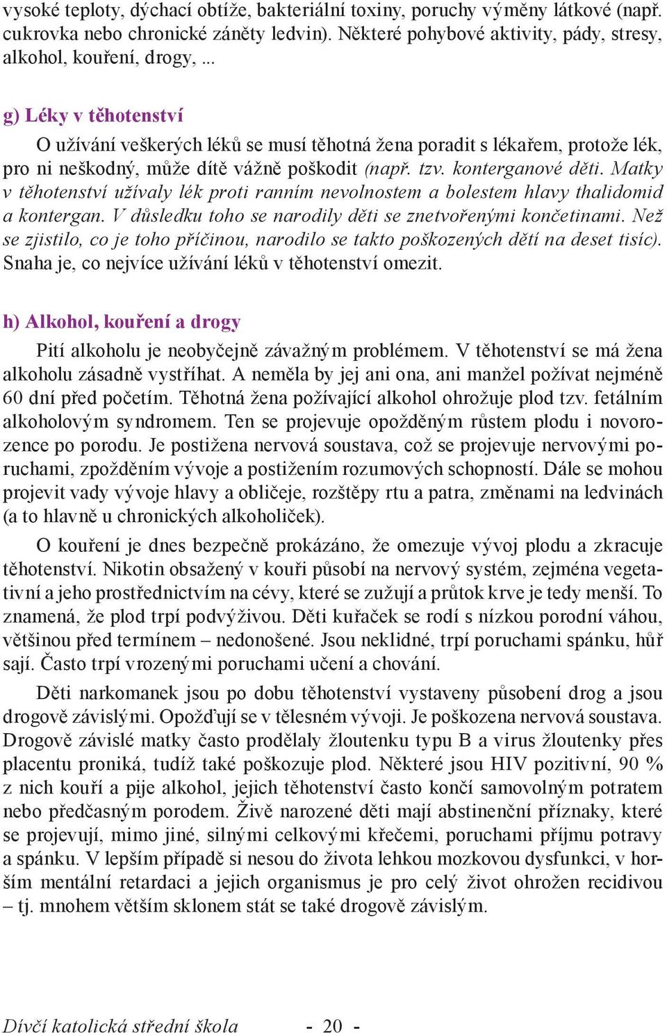 Matky v těhotenství užívaly lék proti ranním nevolnostem a bolestem hlavy thalidomid a kontergan. V důsledku toho se narodily děti se znetvořenými končetinami.