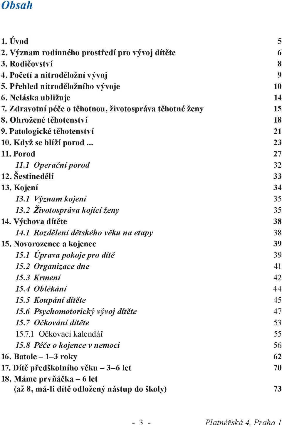 Šestinedělí 33 13. Kojení 34 13.1 Význam kojení 35 13.2 Životospráva kojící ženy 35 14. Výchova dítěte 38 14.1 Rozdělení dětského věku na etapy 38 15. Novorozenec a kojenec 39 15.