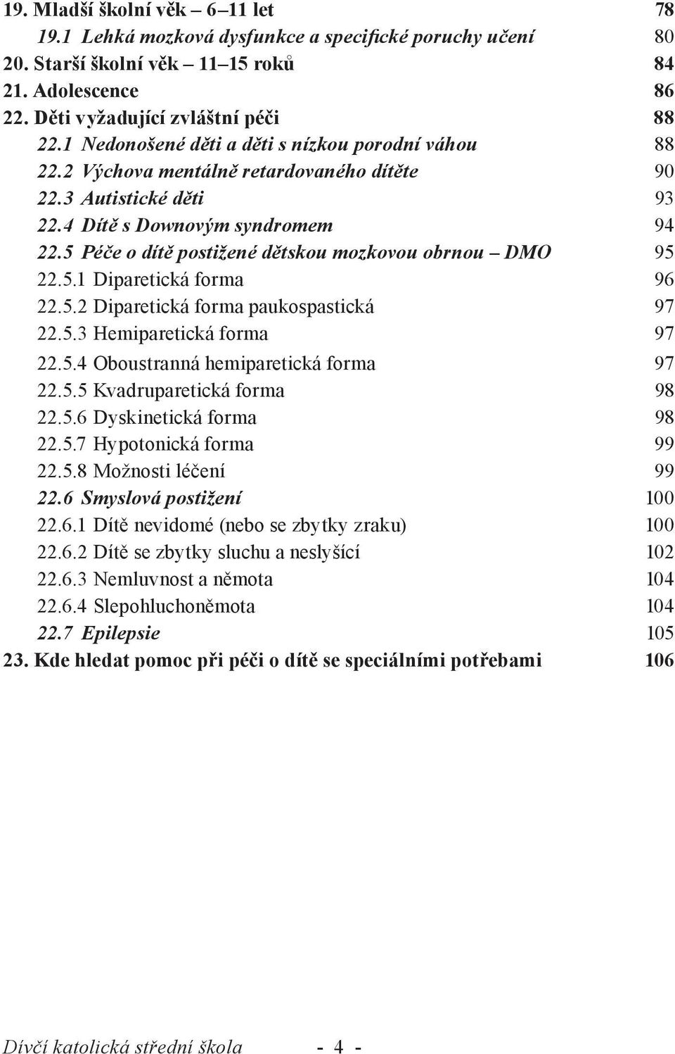 5 Péče o dítě postižené dětskou mozkovou obrnou DMO 95 22.5.1 Diparetická forma 96 22.5.2 Diparetická forma paukospastická 97 22.5.3 Hemiparetická forma 97 22.5.4 Oboustranná hemiparetická forma 97 22.