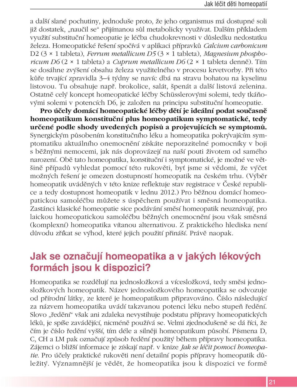 Homeopatické řešení spočívá v aplikaci přípravků Calcium carbonicum D2 (3 1 tableta), Ferrum metallicum D5 (3 1 tableta), Magnesium phosphoricum D6 (2 1 tableta) a Cuprum metallicum D6 (2 1 tableta