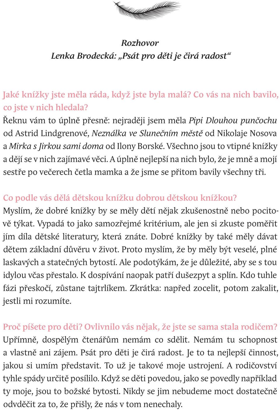 Všechno jsou to vtipné knížky a dějí se v nich zajímavé věci. A úplně nejlepší na nich bylo, že je mně a mojí sestře po večerech četla mamka a že jsme se přitom bavily všechny tři.