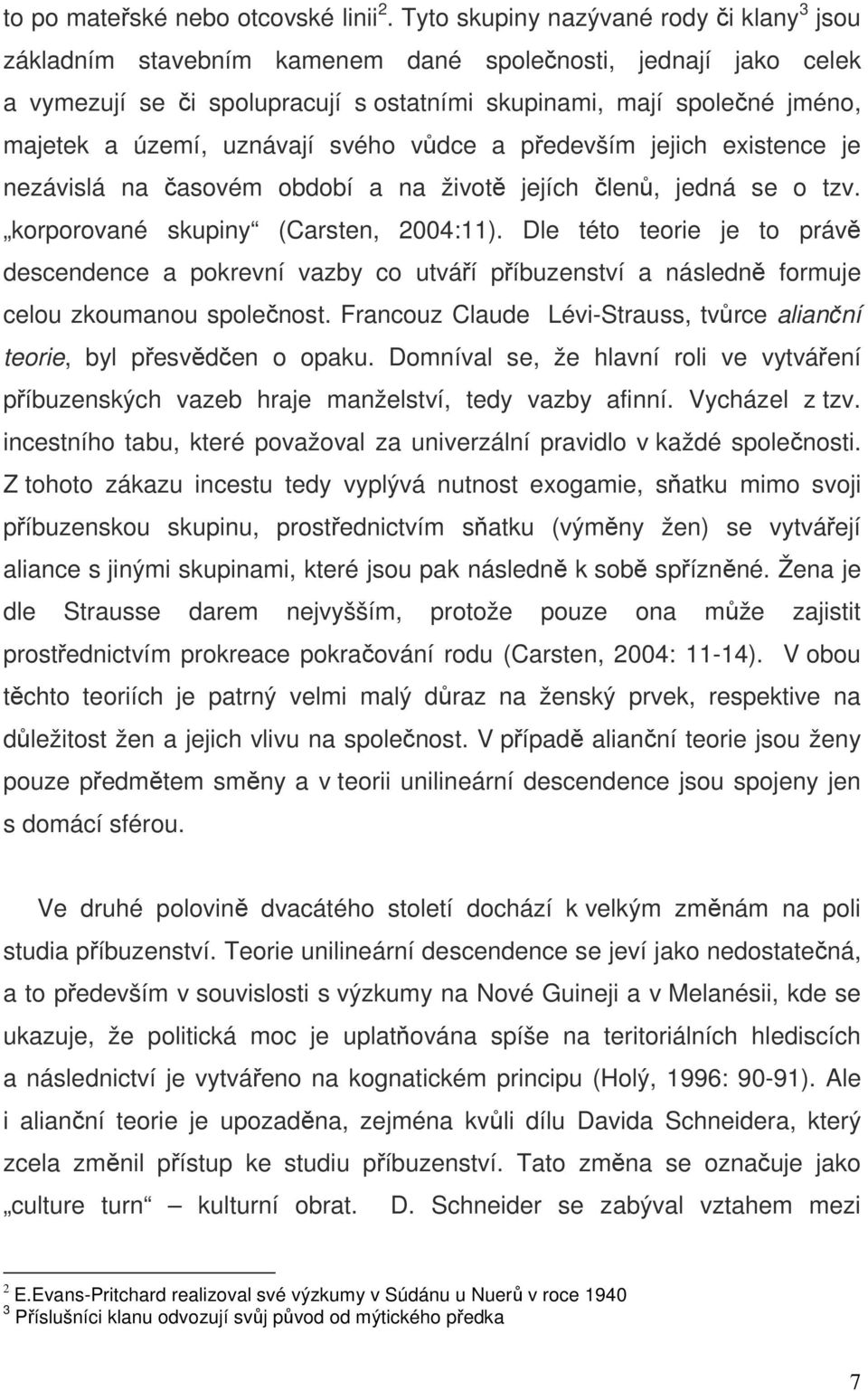 uznávají svého vůdce a především jejich existence je nezávislá na časovém období a na životě jejích členů, jedná se o tzv. korporované skupiny (Carsten, 2004:11).