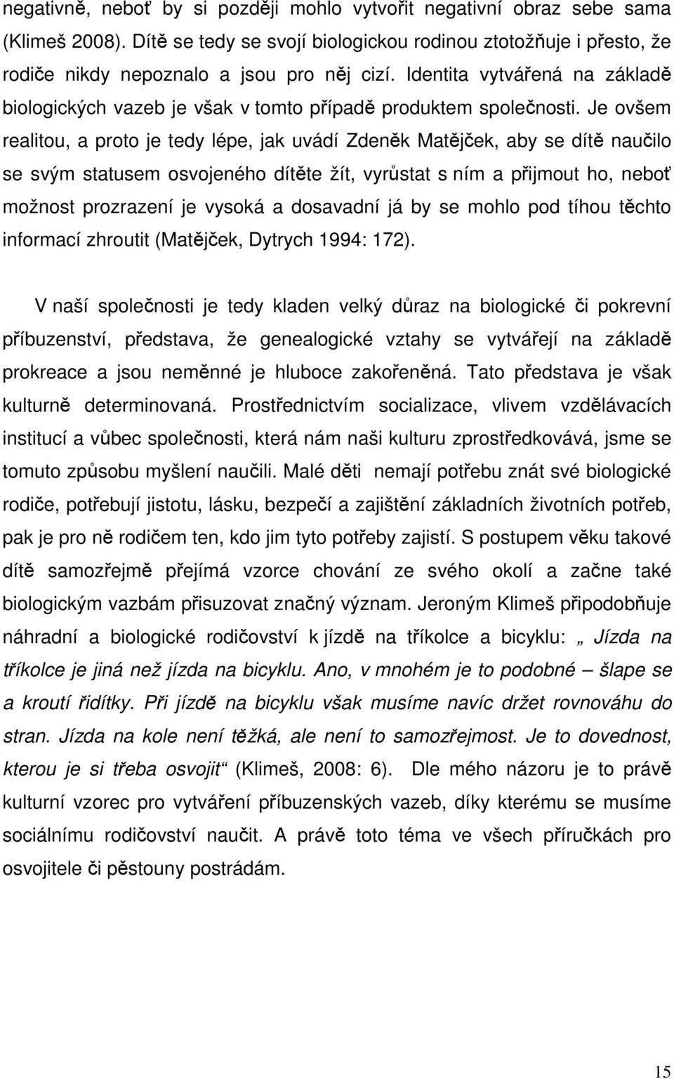 Je ovšem realitou, a proto je tedy lépe, jak uvádí Zdeněk Matějček, aby se dítě naučilo se svým statusem osvojeného dítěte žít, vyrůstat s ním a přijmout ho, neboť možnost prozrazení je vysoká a