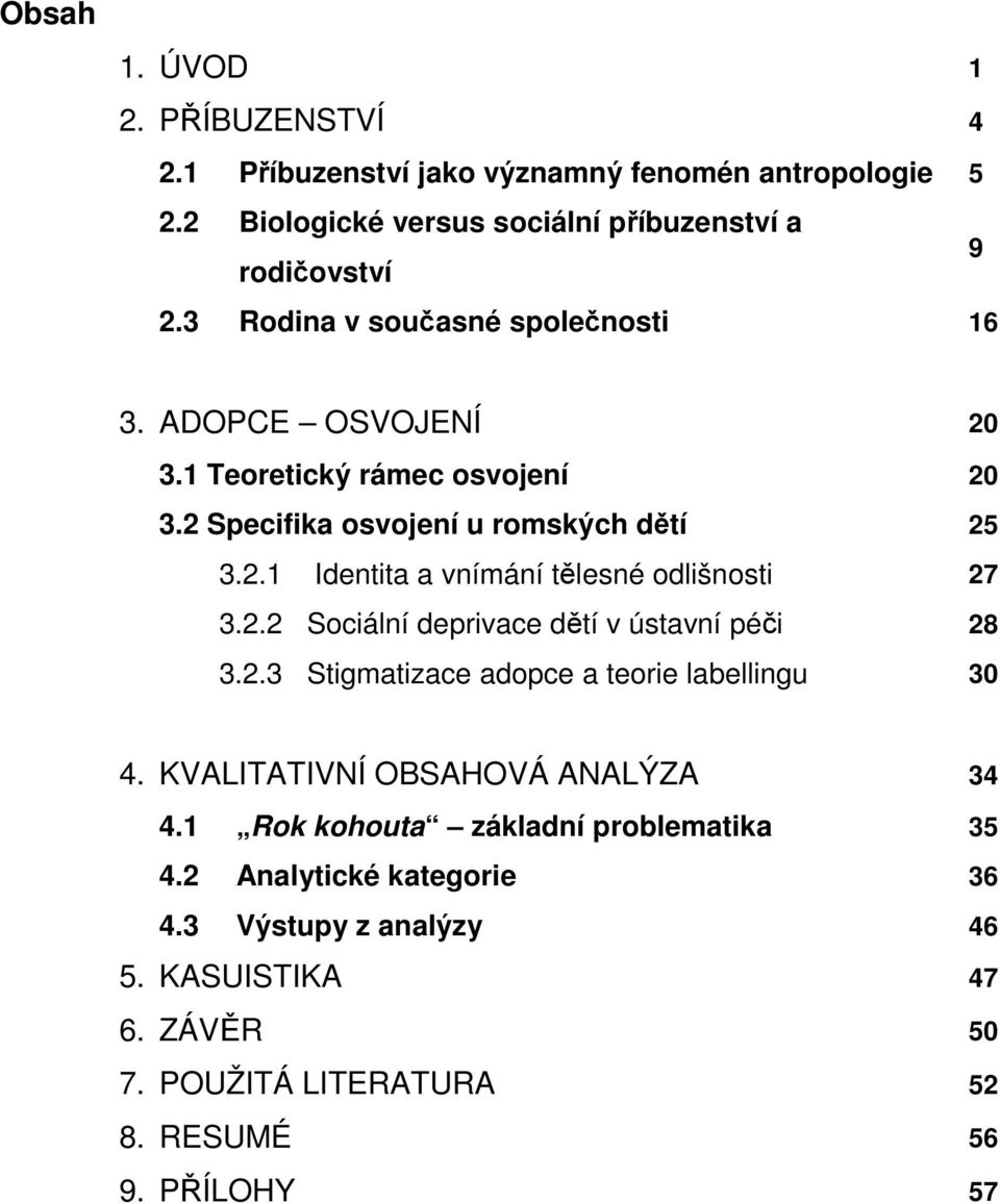 2.2 Sociální deprivace dětí v ústavní péči 28 3.2.3 Stigmatizace adopce a teorie labellingu 30 4. KVALITATIVNÍ OBSAHOVÁ ANALÝZA 34 4.