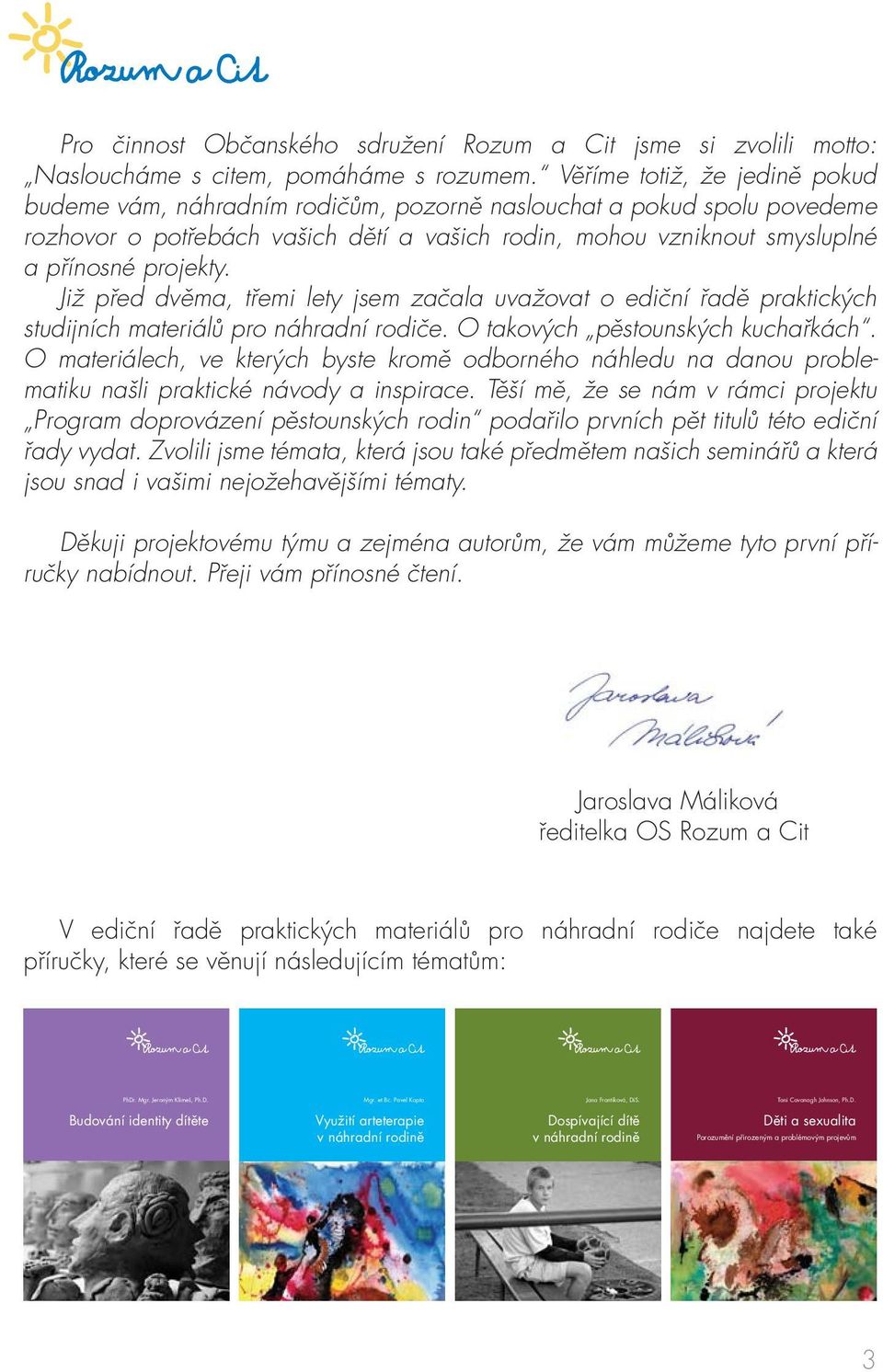 Již před dvěma, třemi lety jsem začala uvažovat o ediční řadě praktických studijních materiálů pro náhradní rodiče. O takových pěstounských kuchařkách.