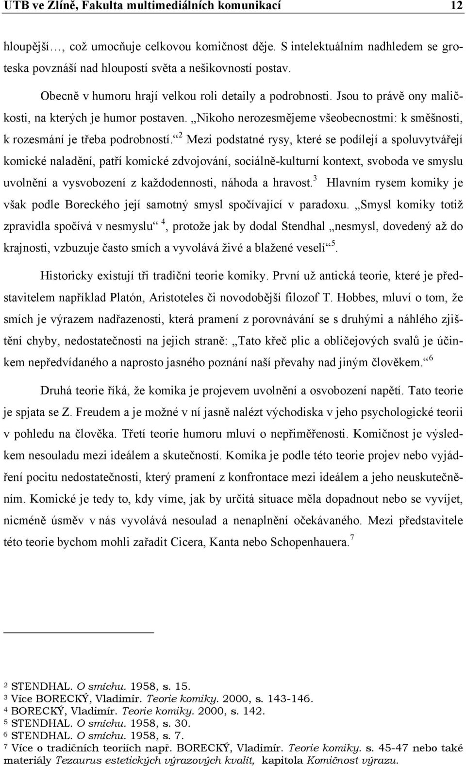 2 Mezi podstatné rysy, které se podílejí a spoluvytvářejí komické naladění, patří komické zdvojování, sociálně-kulturní kontext, svoboda ve smyslu uvolnění a vysvobození z každodennosti, náhoda a