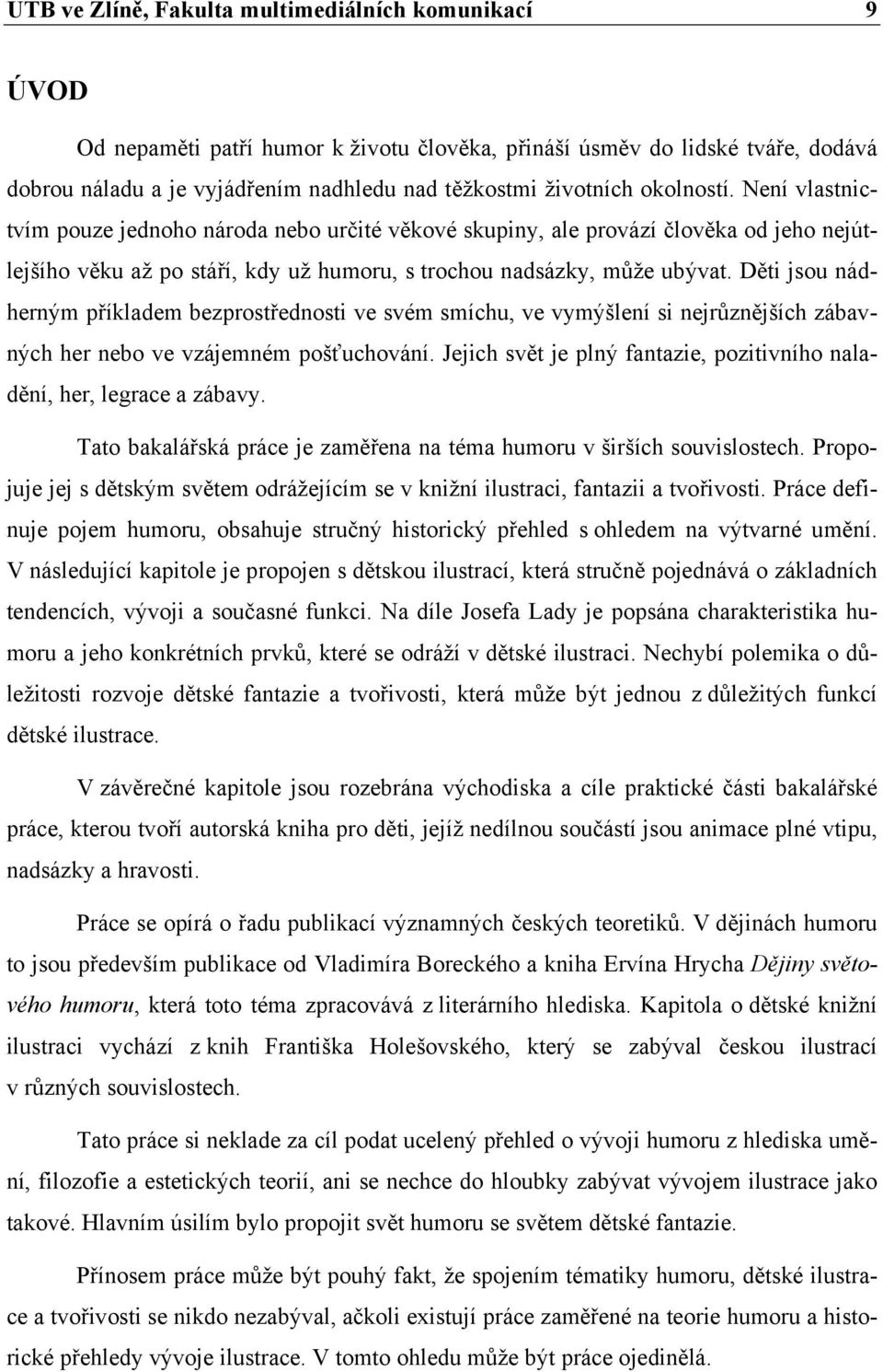 Děti jsou nádherným příkladem bezprostřednosti ve svém smíchu, ve vymýšlení si nejrůznějších zábavných her nebo ve vzájemném pošťuchování.