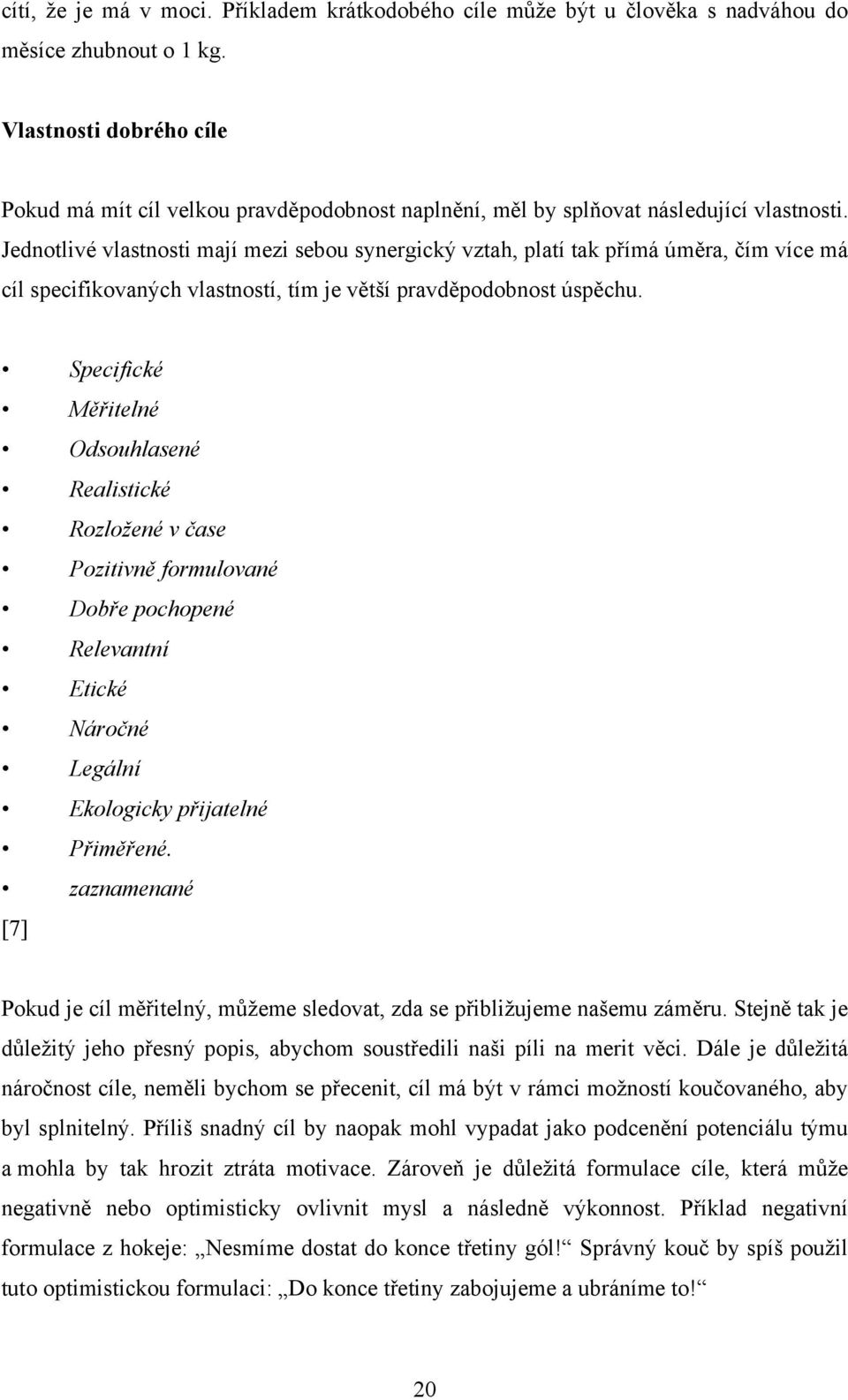 Jednotlivé vlastnosti mají mezi sebou synergický vztah, platí tak přímá úměra, čím více má cíl specifikovaných vlastností, tím je větší pravděpodobnost úspěchu.