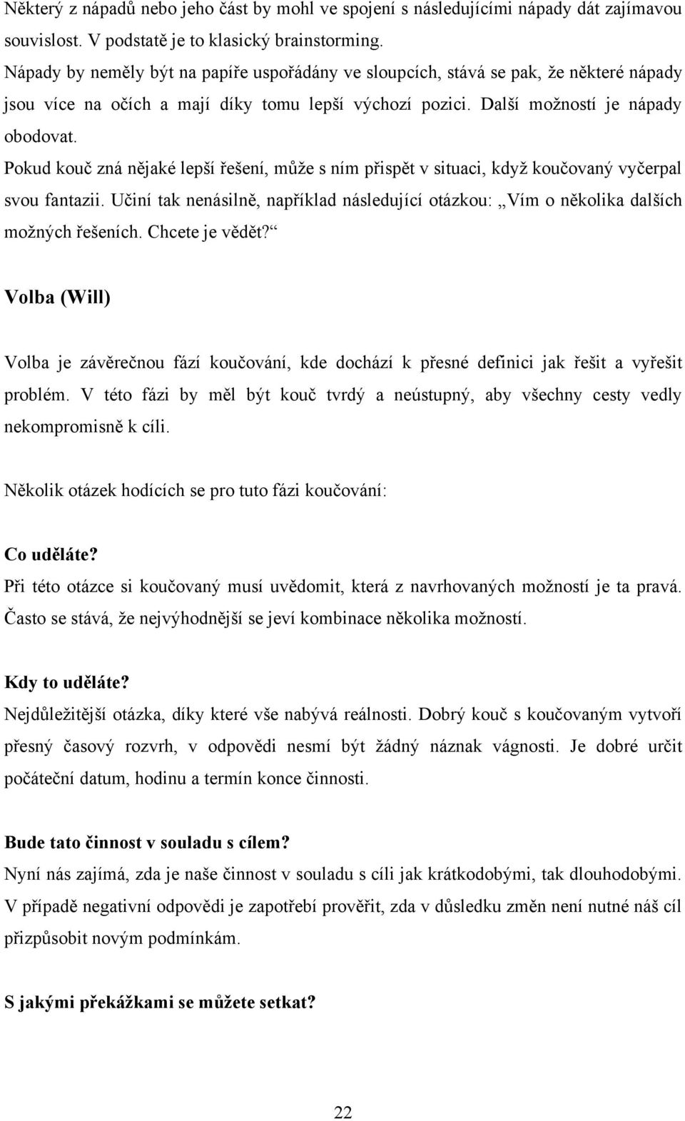 Pokud kouč zná nějaké lepší řešení, můţe s ním přispět v situaci, kdyţ koučovaný vyčerpal svou fantazii. Učiní tak nenásilně, například následující otázkou: Vím o několika dalších moţných řešeních.