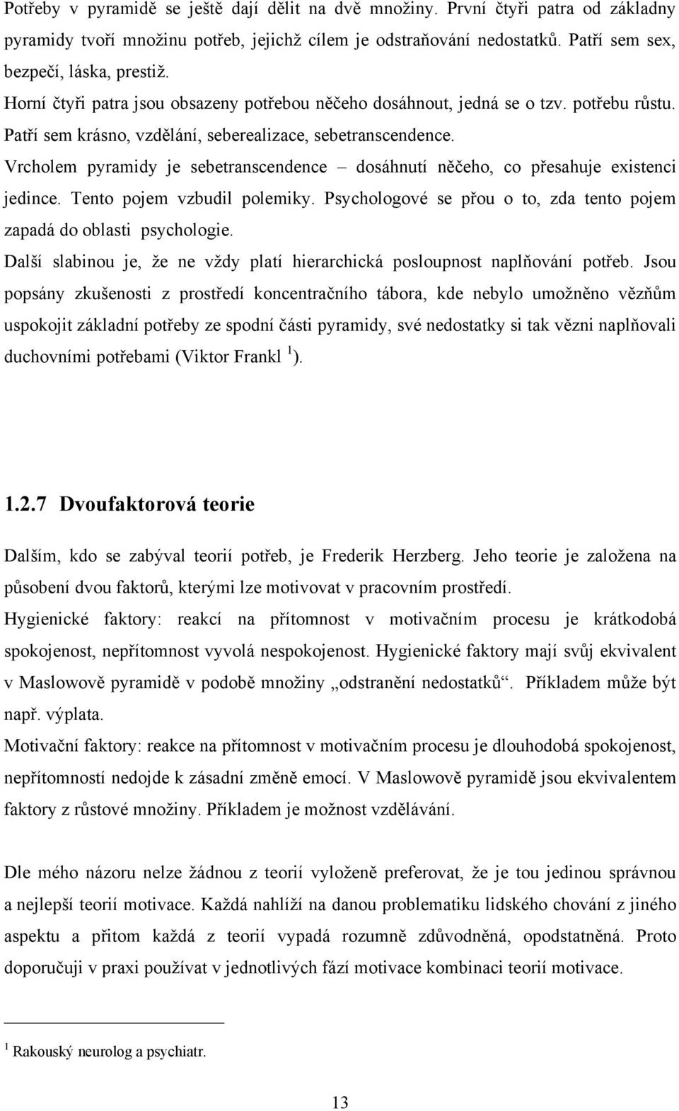 Vrcholem pyramidy je sebetranscendence dosáhnutí něčeho, co přesahuje existenci jedince. Tento pojem vzbudil polemiky. Psychologové se přou o to, zda tento pojem zapadá do oblasti psychologie.