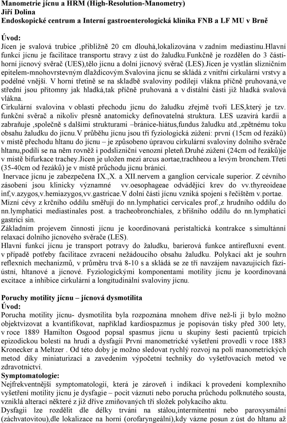 funkčně je rozdělen do 3 částíhorní jícnový svěrač (UES),tělo jícnu a dolní jícnový svěrač (LES).Jícen je vystlán slizničním epitelem-mnohovrstevným dlaždicovým.