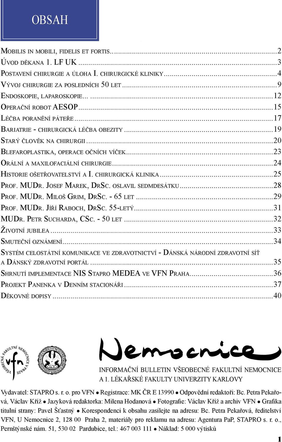 ..23 ORÁLNÍ A MAXILOFACIÁLNÍ CHIRURGIE...24 HISTORIE OŠETŘOVATELSTVÍ A I. CHIRURGICKÁ KLINIKA...25 PROF. MUDR. JOSEF MAREK, DRSC. OSLAVIL SEDMDESÁTKU...28 PROF. MUDR. MILOŠ GRIM, DRSC. - 65 LET.