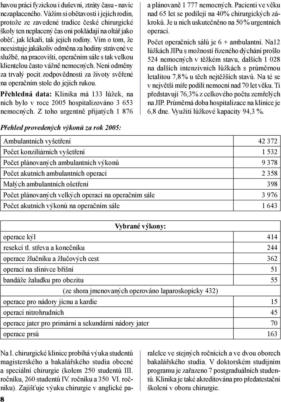 Vím o tom, že neexistuje jakákoliv odměna za hodiny strávené ve službě, na pracovišti, operačním sále s tak velkou klientelou často vážně nemocných.