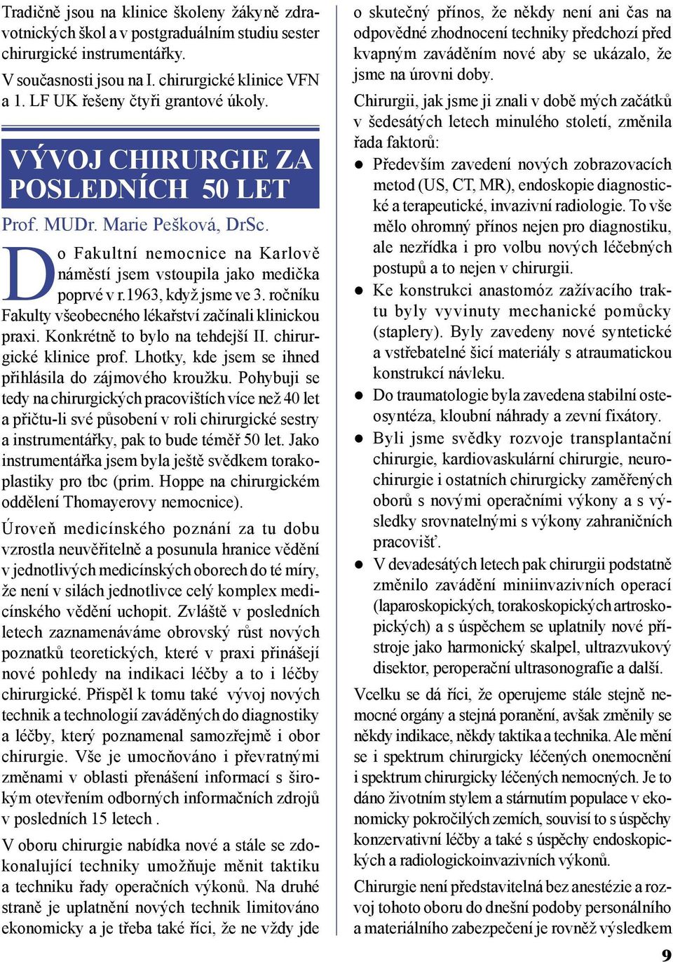 1963, když jsme ve 3. ročníku Fakulty všeobecného lékařství začínali klinickou praxi. Konkrétně to bylo na tehdejší II. chirurgické klinice prof.