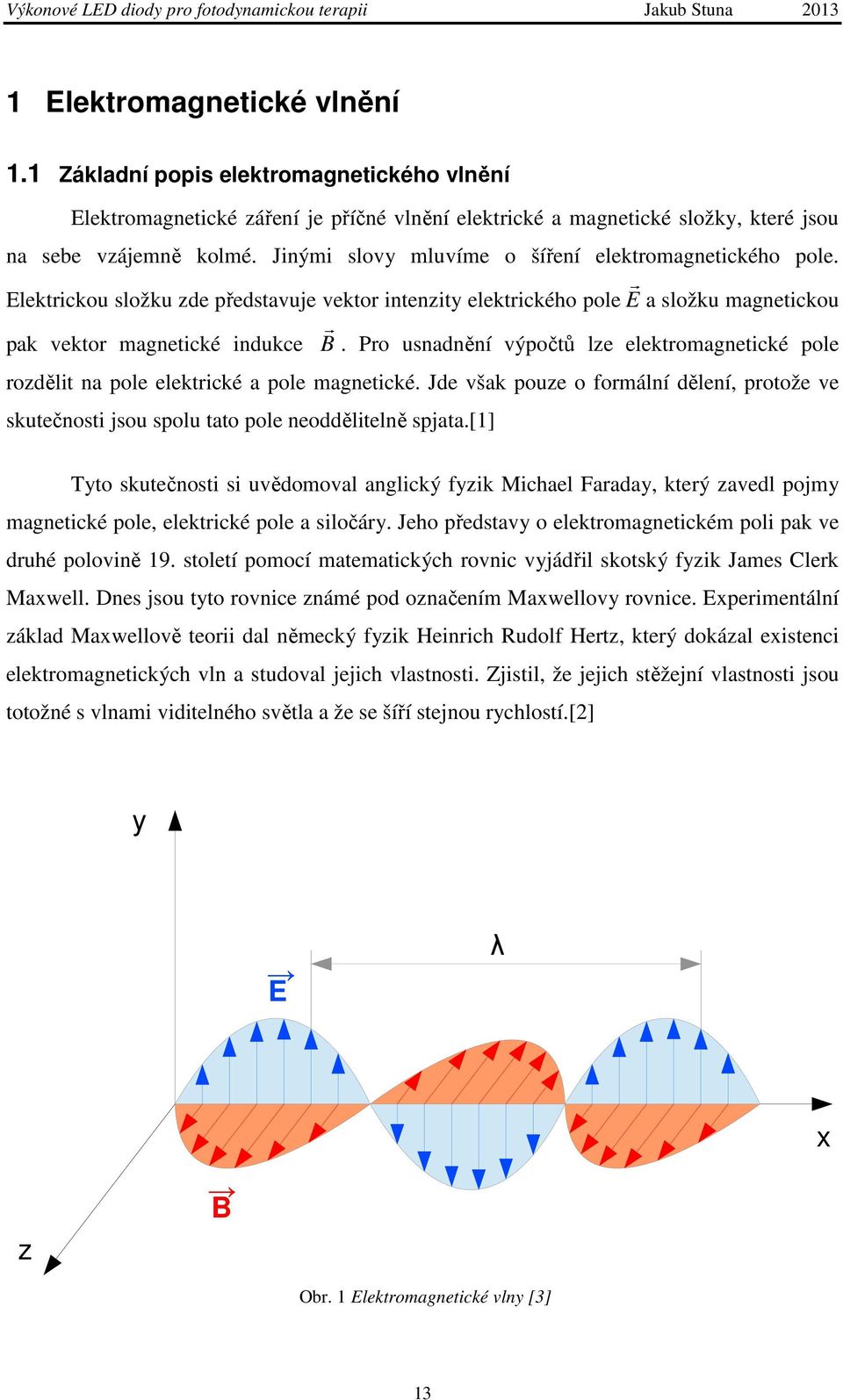 Pro usnadnění výpočtů lze elektromagnetické pole rozdělit na pole elektrické a pole magnetické. Jde však pouze o formální dělení, protože ve skutečnosti jsou spolu tato pole neoddělitelně spjata.