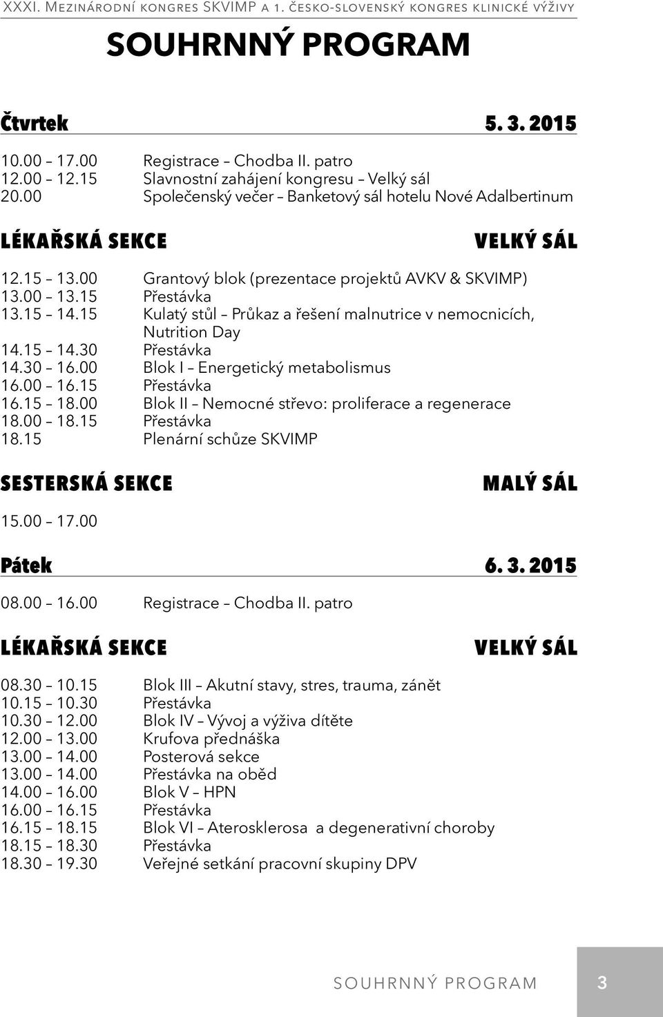 15 Kulatý stůl Průkaz a řešení malnutrice v nemocnicích, Nutrition Day 14.15 14.30 Přestávka 14.30 16.00 Blok I Energetický metabolismus 16.00 16.15 Přestávka 16.15 18.