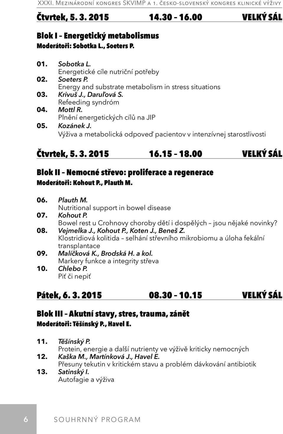 00 VELKÝ SÁL Blok II Nemocné střevo: proliferace a regenerace Moderátoři: Kohout P., Plauth M. 06. Plauth M. Nutritional support in bowel disease 07. Kohout P. Bowel rest u Crohnovy choroby dětí i dospělých jsou nějaké novinky?