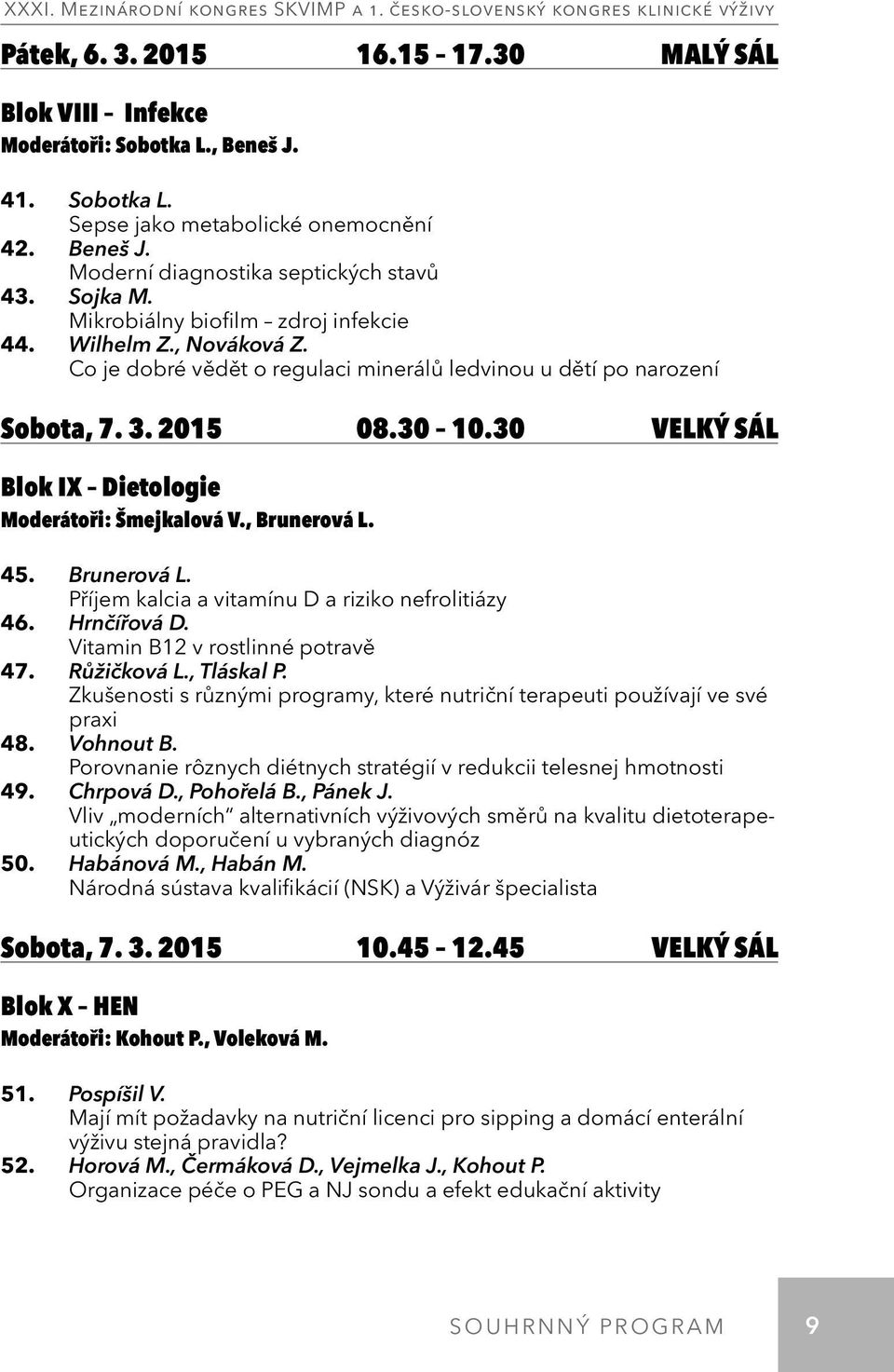 30 VELKÝ SÁL Blok IX Dietologie Moderátoři: Šmejkalová V., Brunerová L. 45. Brunerová L. Příjem kalcia a vitamínu D a riziko nefrolitiázy 46. Hrnčířová D. Vitamin B12 v rostlinné potravě 47.
