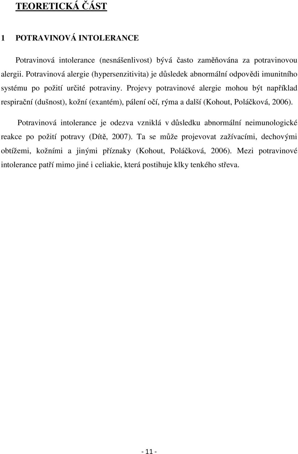 Projevy potravinové alergie mohou být například respirační (dušnost), kožní (exantém), pálení očí, rýma a další (Kohout, Poláčková, 2006).