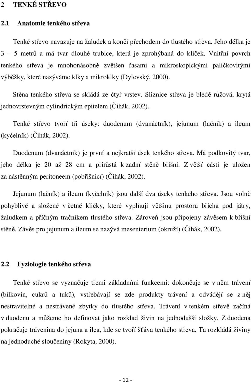 Sliznice střeva je bledě růžová, krytá jednovrstevným cylindrickým epitelem (Čihák, 2002). Tenké střevo tvoří tři úseky: duodenum (dvanáctník), jejunum (lačník) a ileum (kyčelník) (Čihák, 2002).