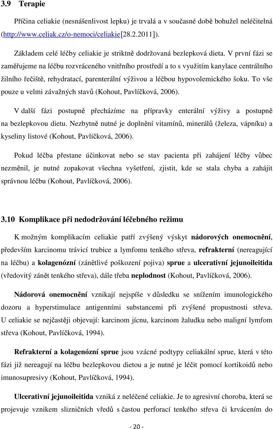 V první fázi se zaměřujeme na léčbu rozvráceného vnitřního prostředí a to s využitím kanylace centrálního žilního řečiště, rehydratací, parenterální výživou a léčbou hypovolemického šoku.