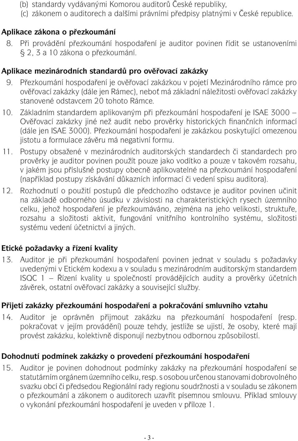 Přezkoumání hospodaření je ověřovací zakázkou v pojetí Mezinárodního rámce pro ověřovací zakázky (dále jen Rámec), neboť má základní náležitosti ověřovací zakázky stanovené odstavcem 20 tohoto Rámce.