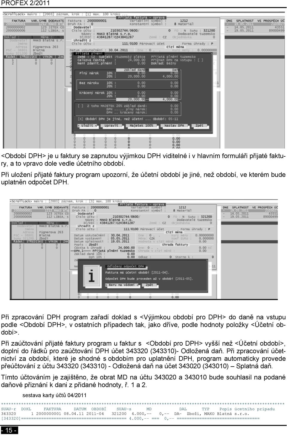 Při zpracování DPH program zařadí doklad s <Výjimkou období pro DPH> do daně na vstupu podle <Období DPH>, v ostatních případech tak, jako dříve, podle hodnoty položky <Účetní období>.