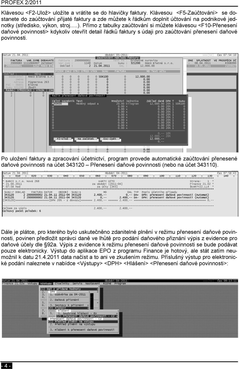 Přímo z tabulky zaúčtování si můžete klávesou <F10-Přenesení daňové povinnosti> kdykoliv otevřít detail řádků faktury s údaji pro zaúčtování přenesení daňové povinnosti.