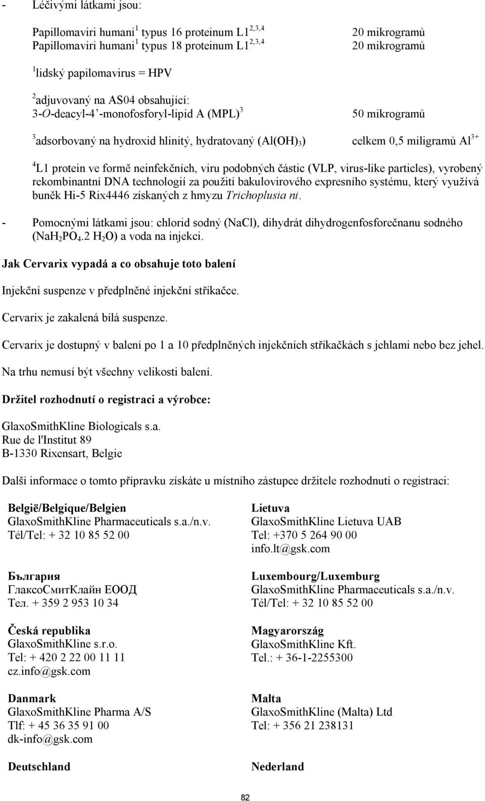 viru podobných částic (VLP, virus-like particles), vyrobený rekombinantní DNA technologií za použití bakulovirového expresního systému, který využívá buněk Hi-5 Rix4446 získaných z hmyzu Trichoplusia