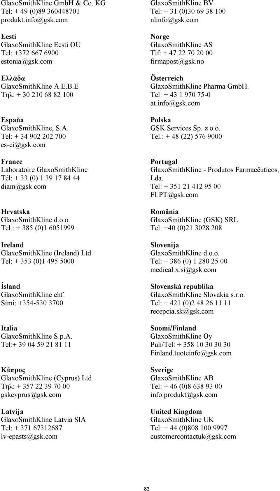 Sími: +354-530 3700 Italia GlaxoSmithKline S.p.A. Tel:+ 39 04 59 21 81 11 Κύπρος GlaxoSmithKline (Cyprus) Ltd Τηλ: + 357 22 39 70 00 gskcyprus@gsk.