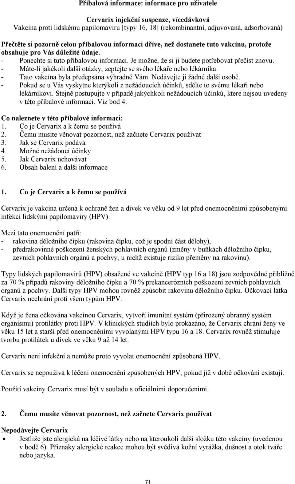 - Máte-li jakékoli další otázky, zeptejte se svého lékaře nebo lékárníka. - Tato vakcína byla předepsána výhradně Vám. Nedávejte ji žádné další osobě.