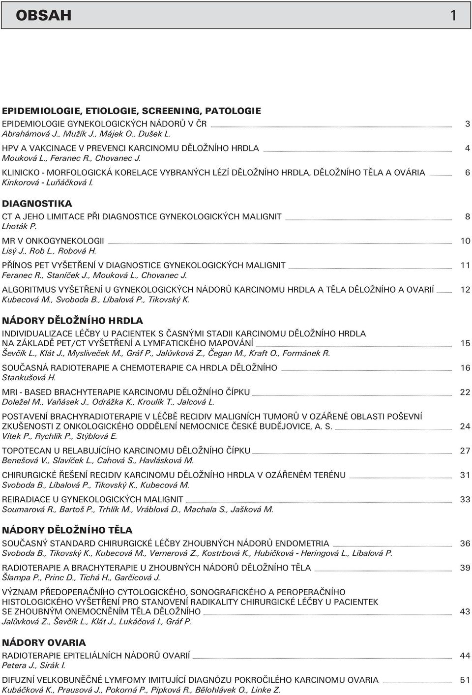 KLINICKO - MORFOLOGICKÁ KORELACE VYBRANÝCH LÉZÍ DĚLOŽNÍHO HRDLA, DĚLOŽNÍHO TĚLA A OVÁRIA 6 Kinkorová - Luňáčková I. DIAGNOSTIKA CT A JEHO LIMITACE PŘI DIAGNOSTICE GYNEKOLOGICKÝCH MALIGNIT 8 Lhoták P.