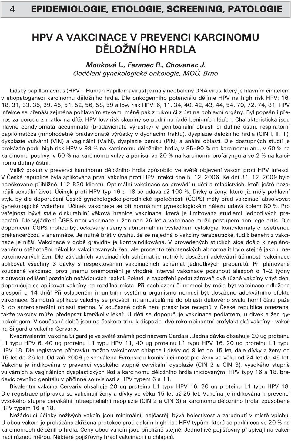 Dle onkogenního potenciálu dělíme HPV na high risk HPV: 16, 18, 31, 33, 35, 39, 45, 51, 52, 56, 58, 59 a low risk HPV: 6, 11, 34, 40, 42, 43, 44, 54, 70, 72, 74, 81.