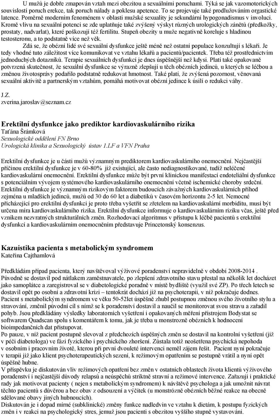 Kromě vlivu na sexuální potenci se zde uplatňuje také zvýšený výskyt různých urologických zánětů (předkožky, prostaty, nadvarlat), které poškozují též fertilitu.