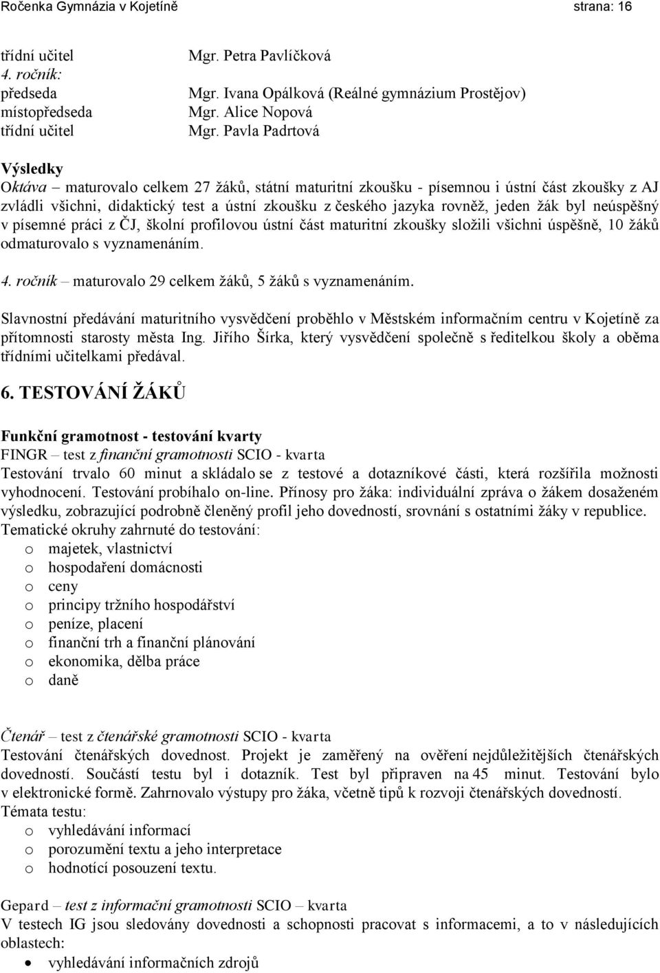 žák byl neúspěšný v písemné práci z ČJ, školní profilovou ústní část maturitní zkoušky složili všichni úspěšně, 10 žáků odmaturovalo s vyznamenáním. 4.