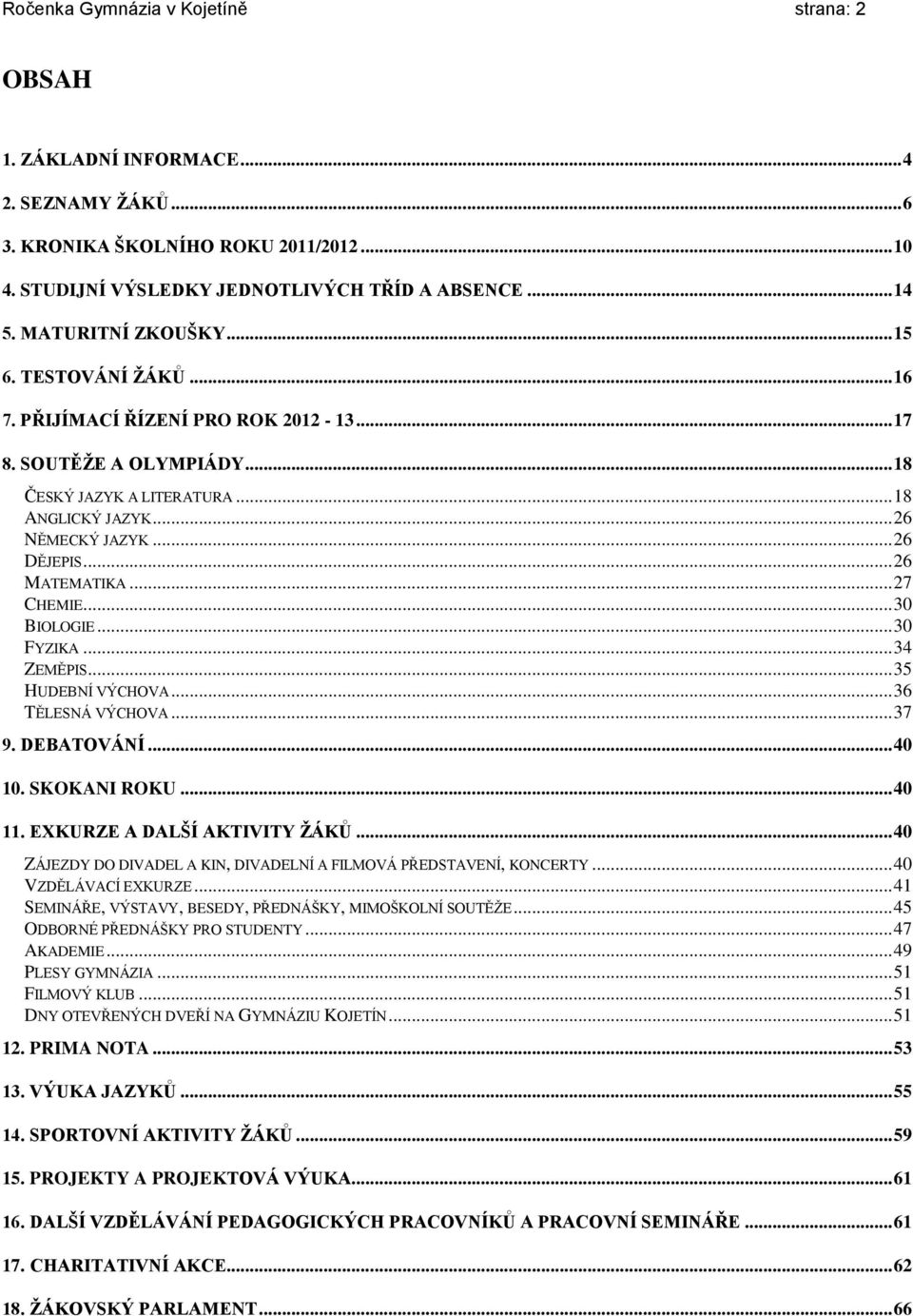 .. 26 MATEMATIKA... 27 CHEMIE... 30 BIOLOGIE... 30 FYZIKA... 34 ZEMĚPIS... 35 HUDEBNÍ VÝCHOVA... 36 TĚLESNÁ VÝCHOVA... 37 9. DEBATOVÁNÍ... 40 10. SKOKANI ROKU... 40 11. EXKURZE A DALŠÍ AKTIVITY ŽÁKŮ.