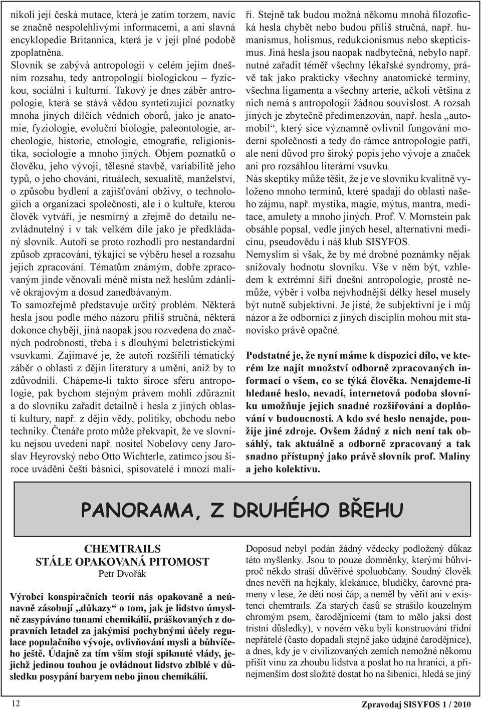 Takový je dnes záběr antropologie, která se stává vědou syntetizující poznatky mnoha jiných dílčích vědních oborů, jako je anatomie, fyziologie, evoluční biologie, paleontologie, archeologie,