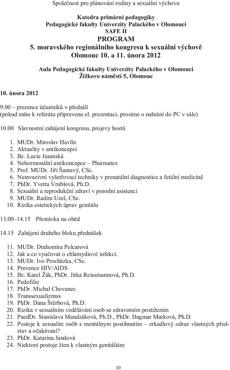 00 prezence účastníků v předsálí (pokud máte k referátu připravenu el. prezentaci, prosíme o nahrání do PC v sále) 10.00 Slavnostní zahájení kongresu, projevy hostů 1. MUDr. Miroslav Havlín 2.