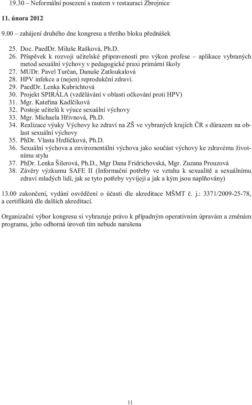 HPV infekce a (nejen) reprodukční zdraví. 29. PaedDr. Lenka Kubrichtová 30. Projekt SPIRÁLA (vzdělávání v oblasti očkování proti HPV) 31. Mgr. Kateřina Kadlčíková 32.