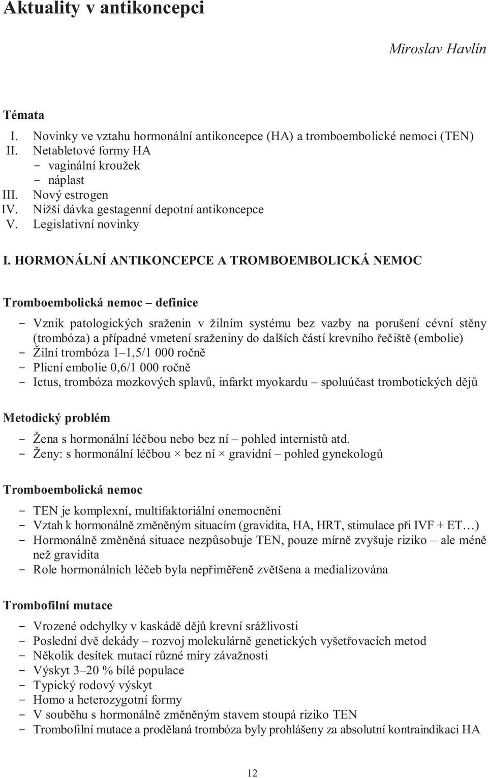 HORMONÁLNÍ ANTIKONCEPCE A TROMBOEMBOLICKÁ NEMOC Tromboembolická nemoc definice - Vznik patologických sraženin v žilním systému bez vazby na porušení cévní stěny (trombóza) a případné vmetení