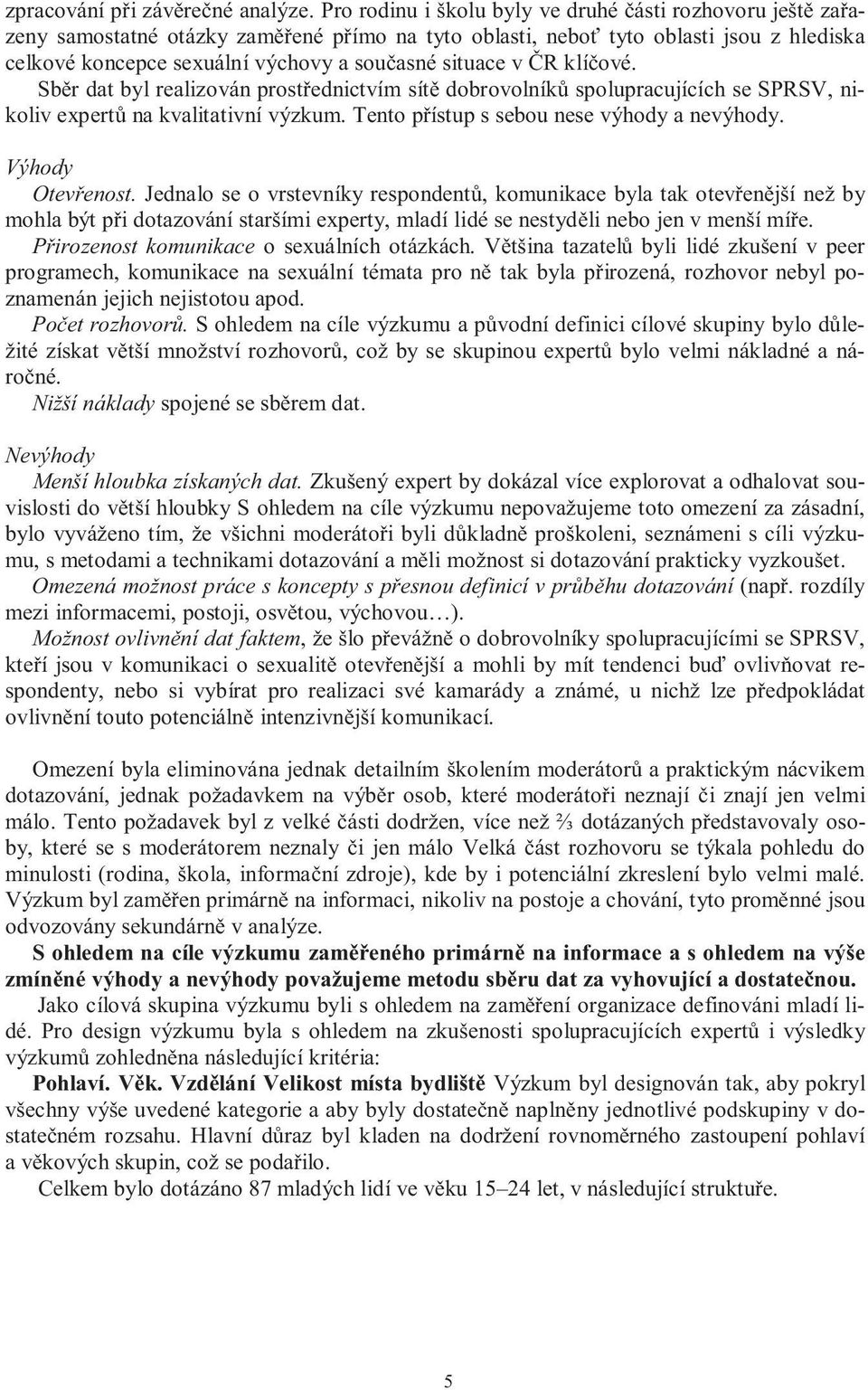 situace v ČR klíčové. Sběr dat byl realizován prostřednictvím sítě dobrovolníků spolupracujících se SPRSV, nikoliv expertů na kvalitativní výzkum. Tento přístup s sebou nese výhody a nevýhody.