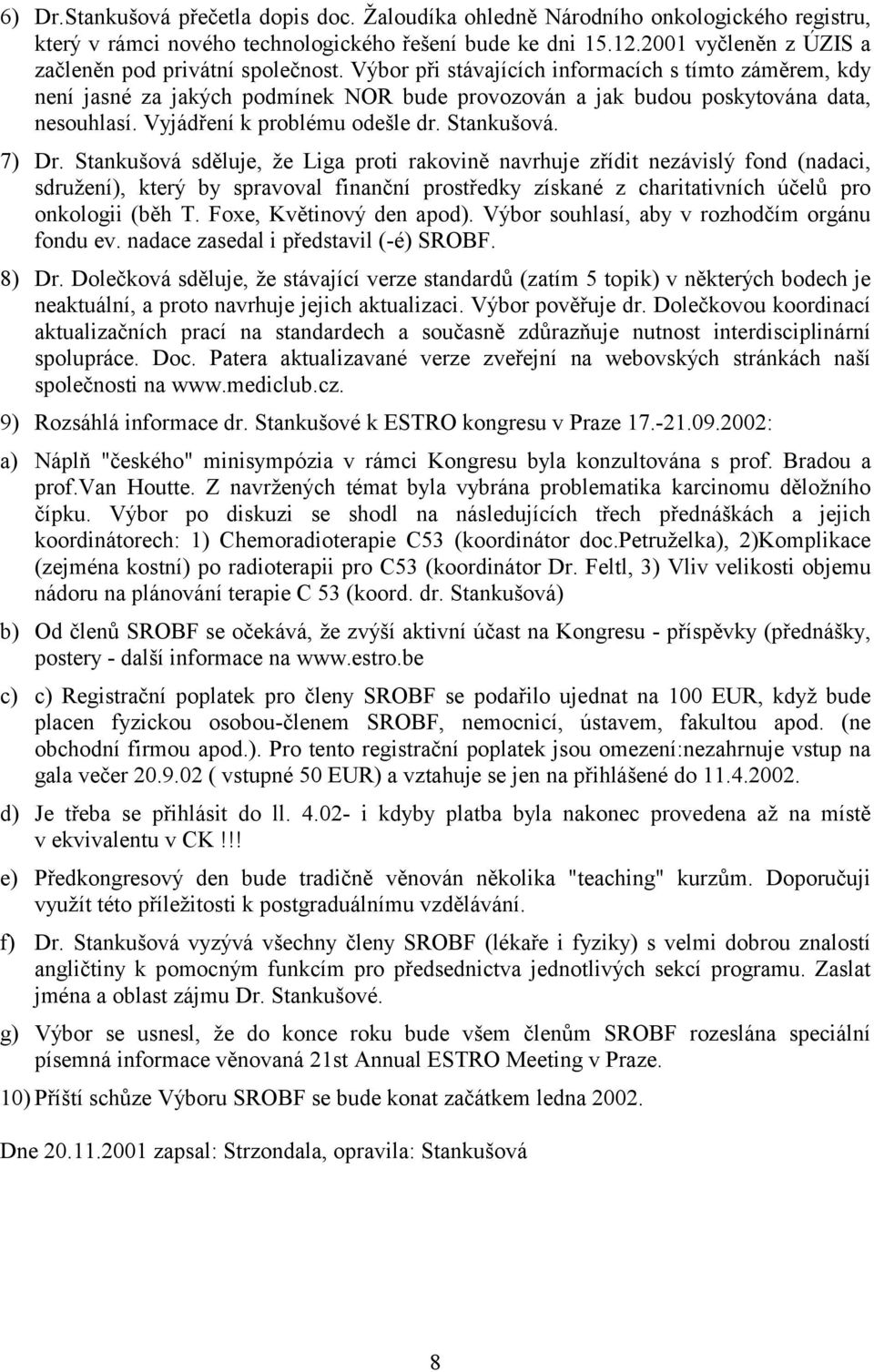 Výbor při stávajících informacích s tímto záměrem, kdy není jasné za jakých podmínek NOR bude provozován a jak budou poskytována data, nesouhlasí. Vyjádření k problému odešle dr. Stankušová. 7) Dr.