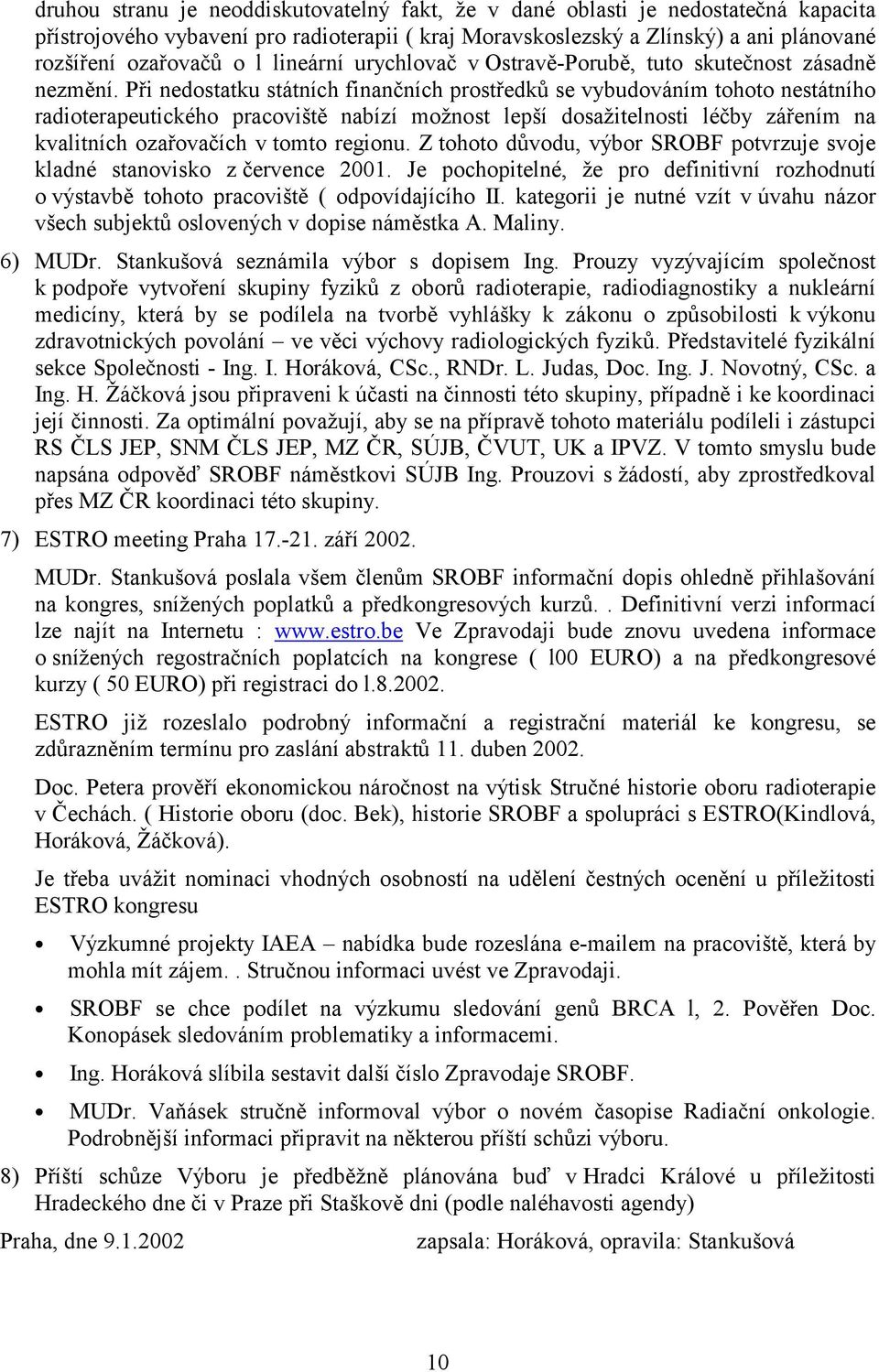 Při nedostatku státních finančních prostředků se vybudováním tohoto nestátního radioterapeutického pracoviště nabízí možnost lepší dosažitelnosti léčby zářením na kvalitních ozařovačích v tomto